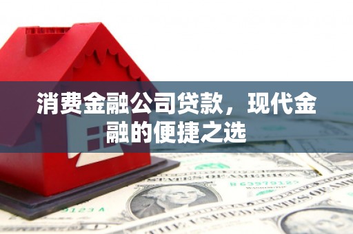 汾阳消费金融公司贷款，现代金融的便捷之选