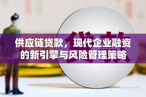汾阳供应链贷款，现代企业融资的新引擎与风险管理策略