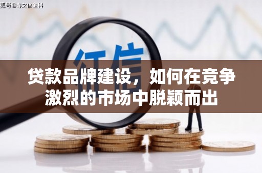 汾阳贷款品牌建设，如何在竞争激烈的市场中脱颖而出