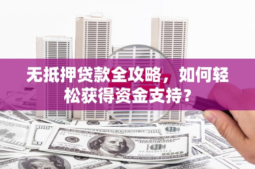 汾阳无抵押贷款全攻略，如何轻松获得资金支持？