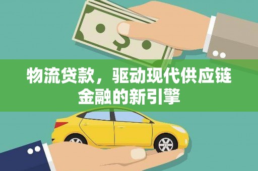 汾阳物流贷款，驱动现代供应链金融的新引擎
