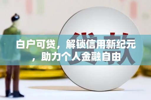 汾阳白户可贷，解锁信用新纪元，助力个人金融自由