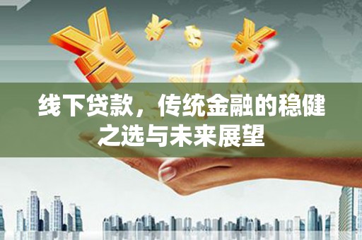 汾阳线下贷款，传统金融的稳健之选与未来展望
