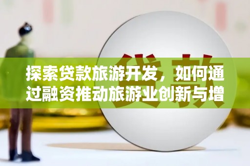 汾阳探索贷款旅游开发，如何通过融资推动旅游业创新与增长