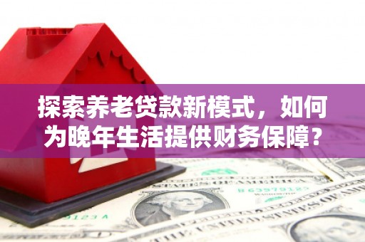 汾阳探索养老贷款新模式，如何为晚年生活提供财务保障？