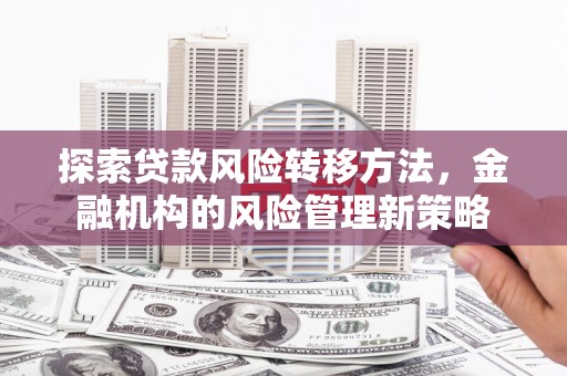 汾阳探索贷款风险转移方法，金融机构的风险管理新策略