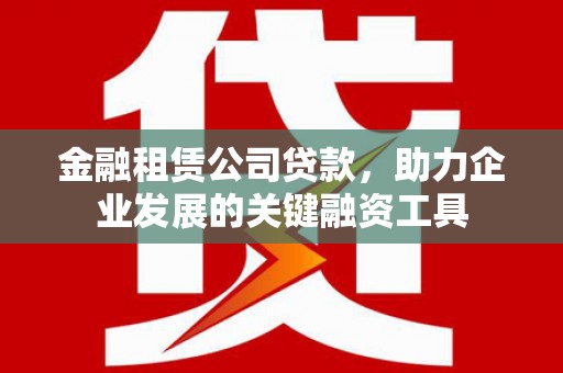 汾阳金融租赁公司贷款，助力企业发展的关键融资工具