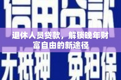 汾阳退休人员贷款，解锁晚年财富自由的新途径