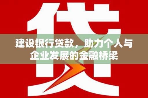 汾阳建设银行贷款，助力个人与企业发展的金融桥梁