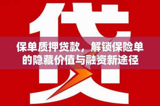 汾阳保单质押贷款，解锁保险单的隐藏价值与融资新途径