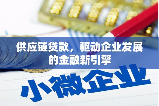 汾阳供应链贷款，驱动企业发展的金融新引擎