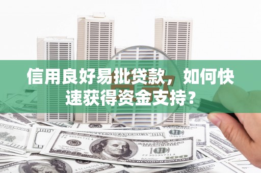 汾阳信用良好易批贷款，如何快速获得资金支持？