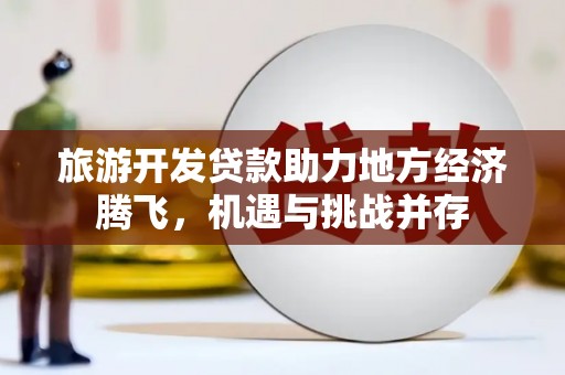 汾阳旅游开发贷款助力地方经济腾飞，机遇与挑战并存