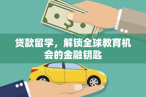 汾阳贷款留学，解锁全球教育机会的金融钥匙