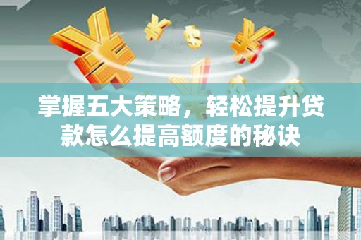 汾阳掌握五大策略，轻松提升贷款怎么提高额度的秘诀