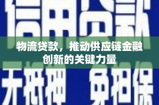 汾阳物流贷款，推动供应链金融创新的关键力量
