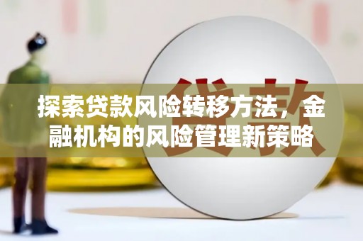 汾阳探索贷款风险转移方法，金融机构的风险管理新策略