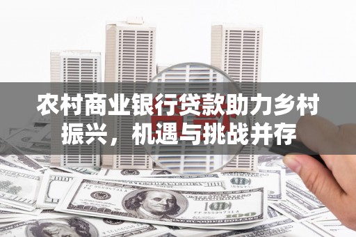 汾阳农村商业银行贷款助力乡村振兴，机遇与挑战并存