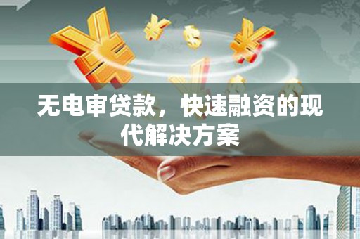 汾阳无电审贷款，快速融资的现代解决方案