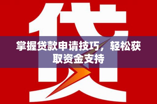 汾阳掌握贷款申请技巧，轻松获取资金支持