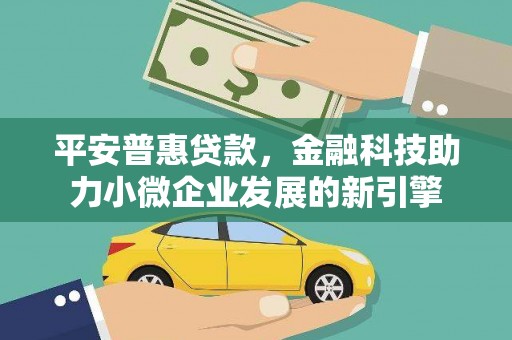 汾阳平安普惠贷款，金融科技助力小微企业发展的新引擎
