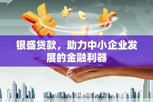 汾阳银盛贷款，助力中小企业发展的金融利器