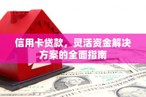 汾阳信用卡贷款，灵活资金解决方案的全面指南