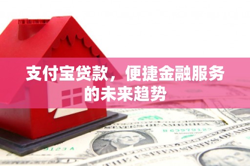 汾阳支付宝贷款，便捷金融服务的未来趋势
