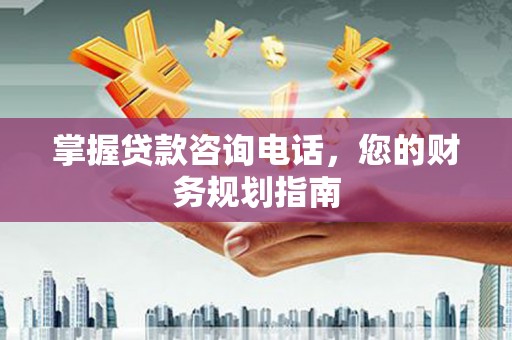 汾阳掌握贷款咨询电话，您的财务规划指南
