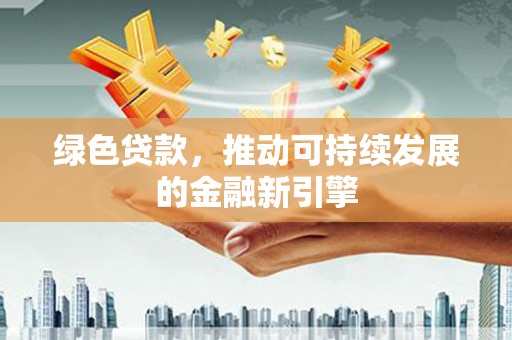 汾阳绿色贷款，推动可持续发展的金融新引擎