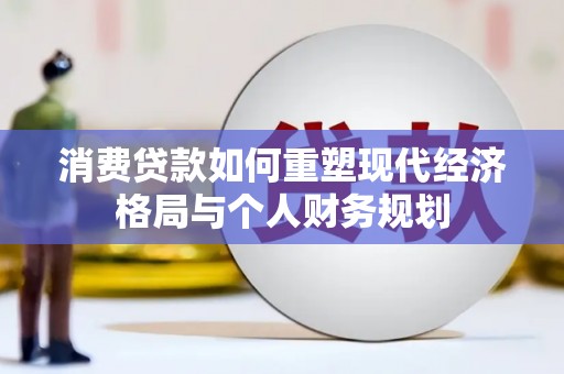 汾阳消费贷款如何重塑现代经济格局与个人财务规划