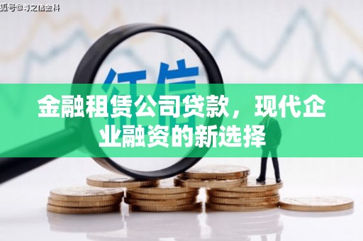 汾阳金融租赁公司贷款，现代企业融资的新选择