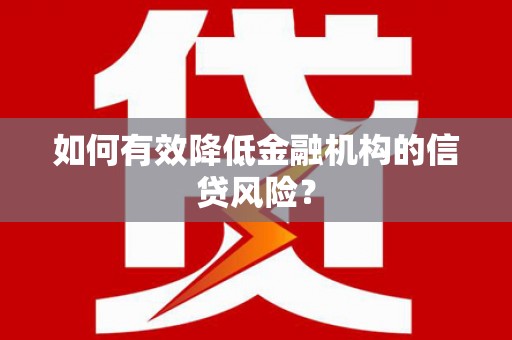汾阳如何有效降低金融机构的信贷风险？