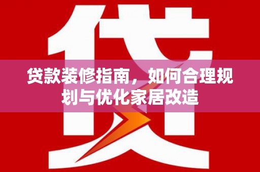 汾阳贷款装修指南，如何合理规划与优化家居改造