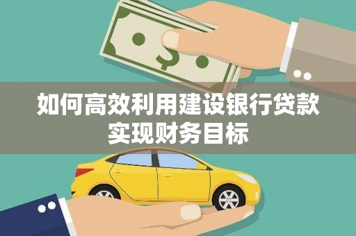 汾阳如何高效利用建设银行贷款实现财务目标