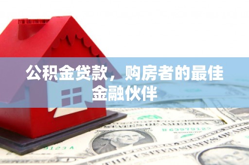 汾阳公积金贷款，购房者的最佳金融伙伴