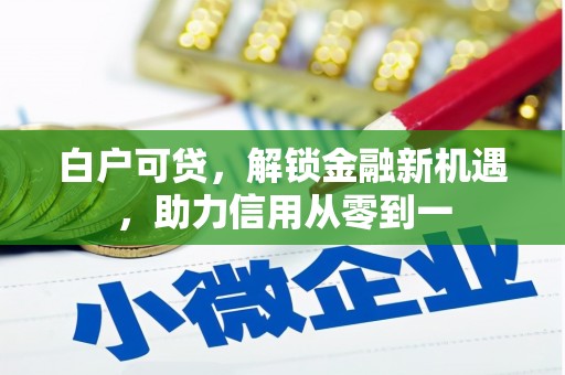 汾阳白户可贷，解锁金融新机遇，助力信用从零到一