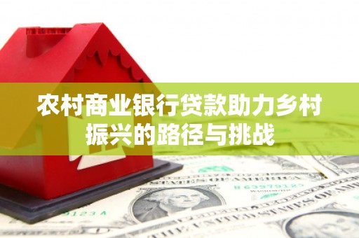 汾阳农村商业银行贷款助力乡村振兴的路径与挑战