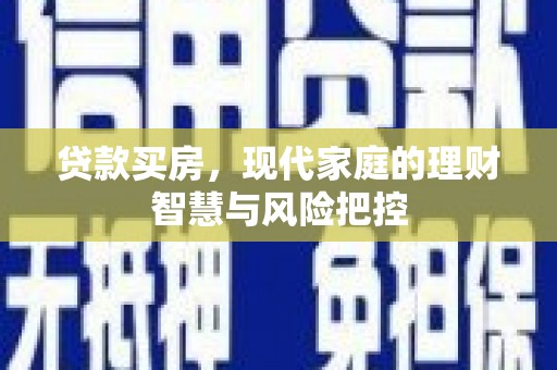 汾阳贷款买房，现代家庭的理财智慧与风险把控