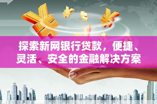 汾阳探索新网银行贷款，便捷、灵活、安全的金融解决方案