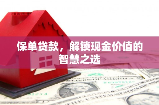 汾阳保单贷款，解锁现金价值的智慧之选