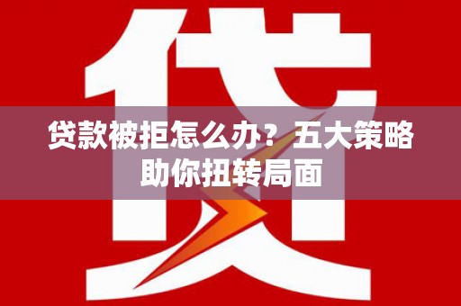 汾阳贷款被拒怎么办？五大策略助你扭转局面