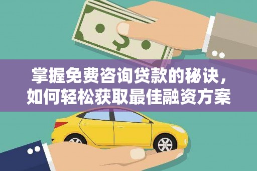 汾阳掌握免费咨询贷款的秘诀，如何轻松获取最佳融资方案