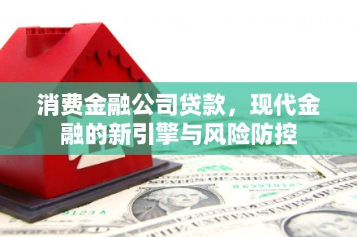 汾阳消费金融公司贷款，现代金融的新引擎与风险防控