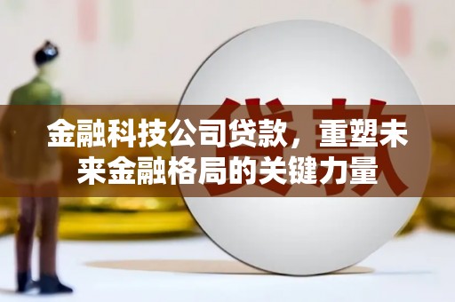汾阳金融科技公司贷款，重塑未来金融格局的关键力量