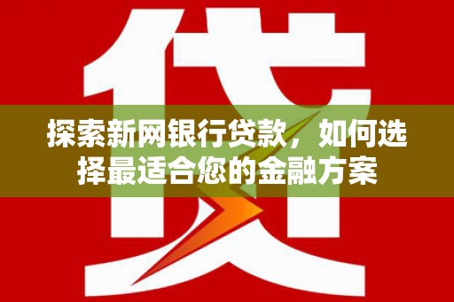 汾阳探索新网银行贷款，如何选择最适合您的金融方案