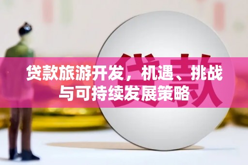 汾阳贷款旅游开发，机遇、挑战与可持续发展策略