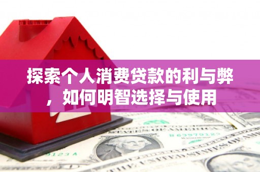 汾阳探索个人消费贷款的利与弊，如何明智选择与使用