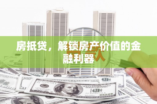汾阳房抵贷，解锁房产价值的金融利器