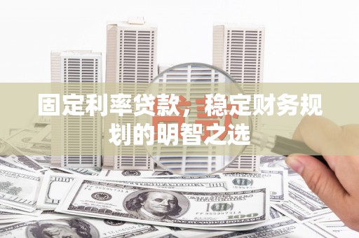 汾阳固定利率贷款，稳定财务规划的明智之选